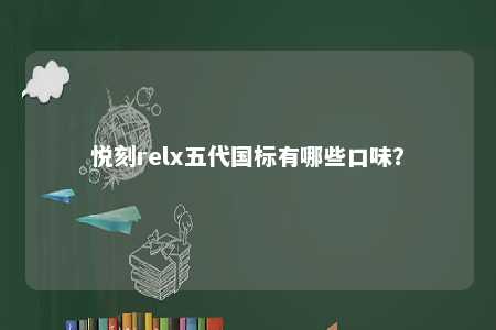 悦刻relx五代国标有哪些口味？ 